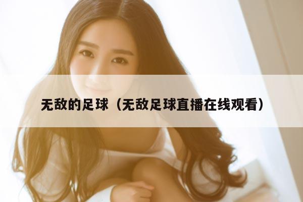 无敌的足球（无敌足球直播在线观看）