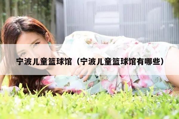 宁波儿童篮球馆（宁波儿童篮球馆有哪些）