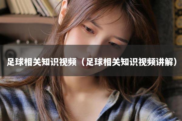 足球相关知识视频（足球相关知识视频讲解）