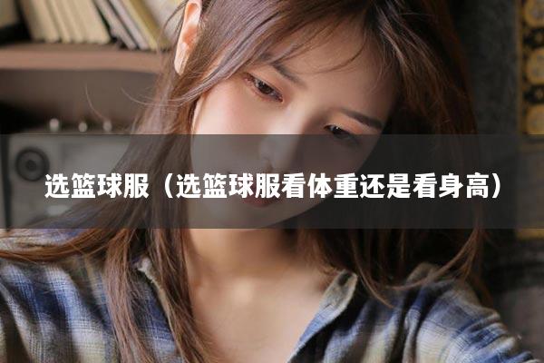 选篮球服（选篮球服看体重还是看身高）