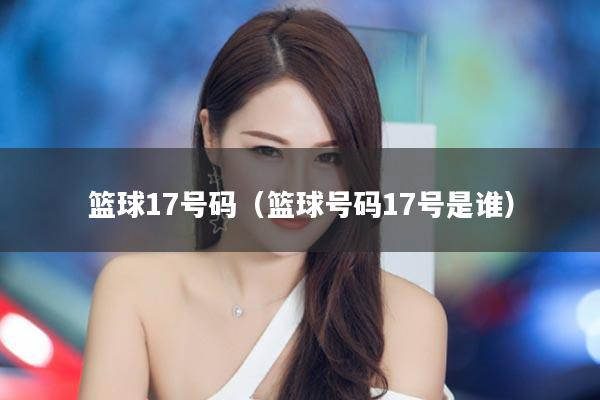 篮球17号码（篮球号码17号是谁）