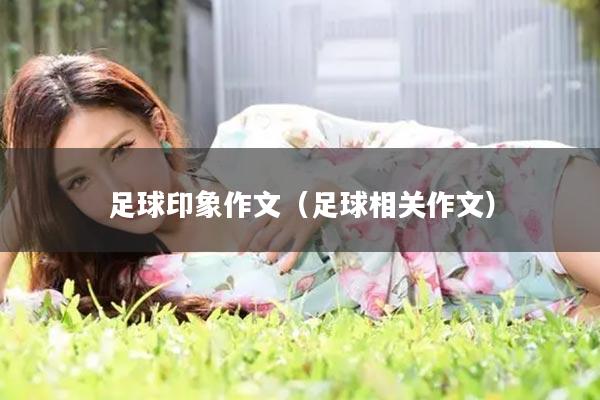 足球印象作文（足球相关作文）